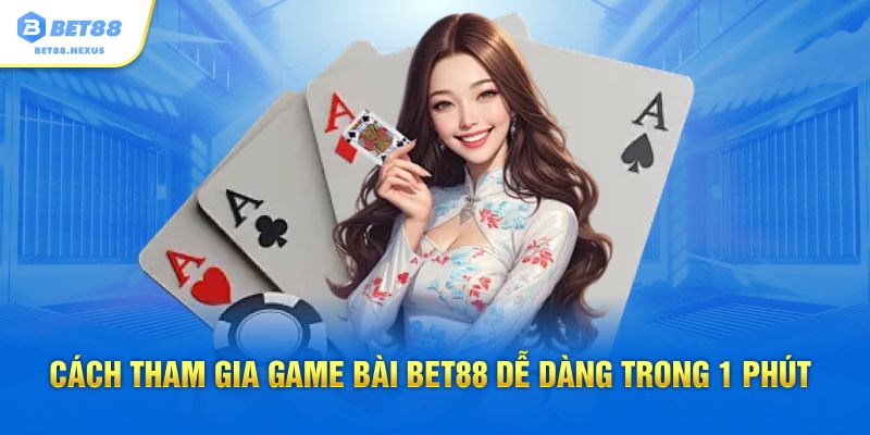 Cách tham gia game bài Bet88 dễ dàng trong 1 phút