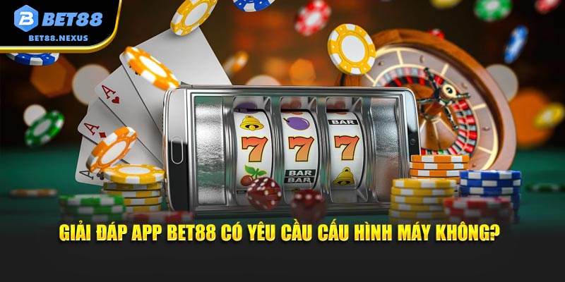 Giải đáp App Bet88 có yêu cầu cấu hình máy không?